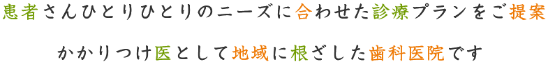 患者様ひとりひとりのニーズに合わせた診療プランをご提案。かかりつけ医として地域に根ざした歯科医院です。